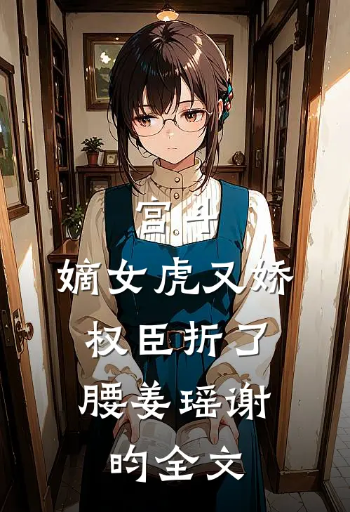 宫斗:嫡女虎又娇，权臣折了腰 姜瑶谢昀全文