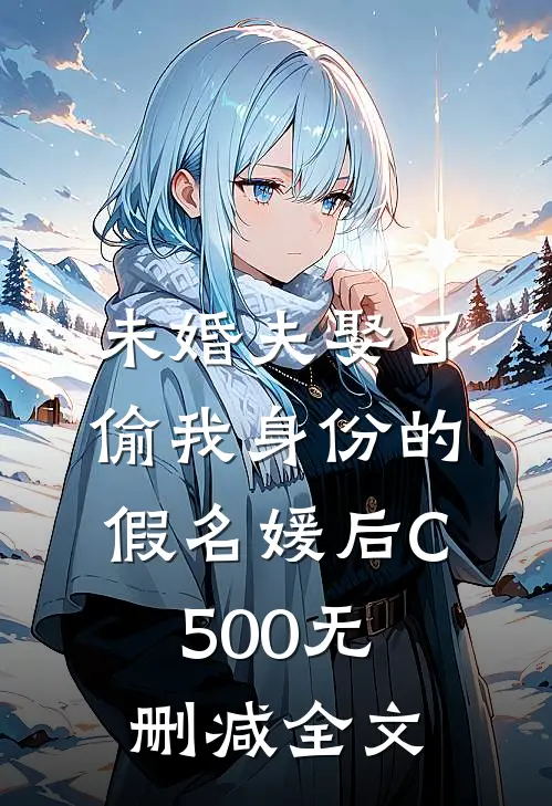 未婚夫娶了偷我身份的假名媛后C500无删减全文