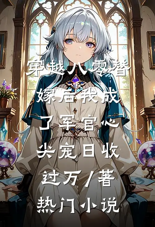 穿越八零替嫁后我成了军官心尖宠日收过万 / 著热门小说