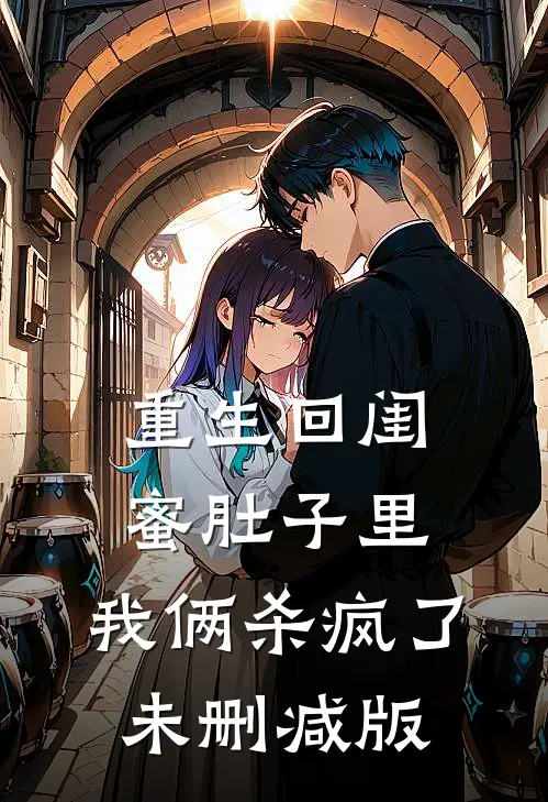 重生回闺蜜肚子里，我俩杀疯了未删减版