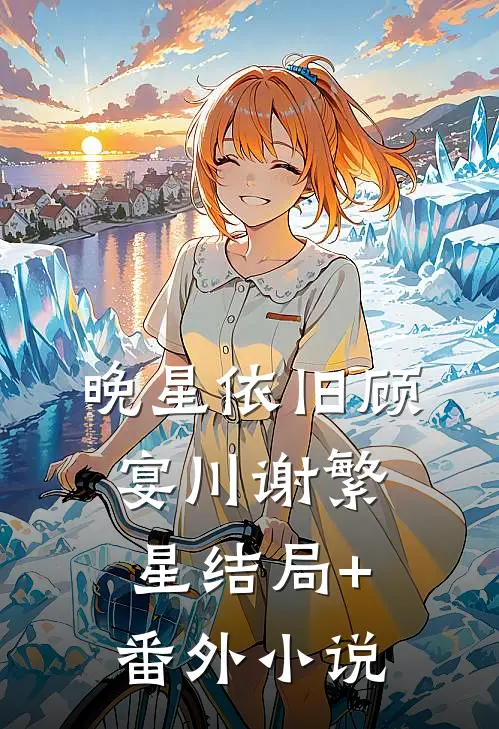 晚星依旧顾宴川谢繁星结局+番外小说