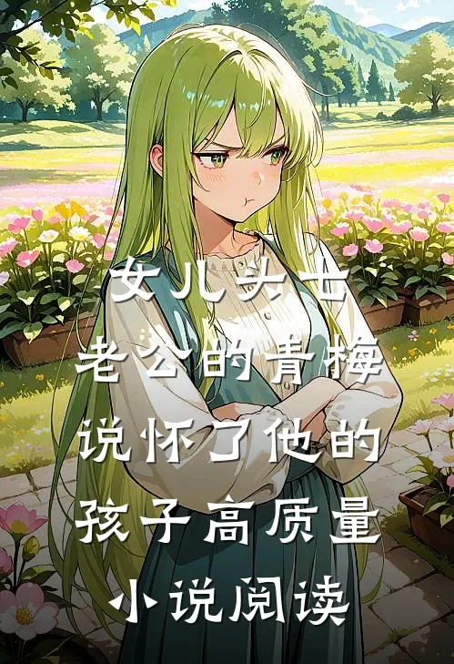 女儿头七，老公的青梅说怀了他的孩子高质量小说阅读