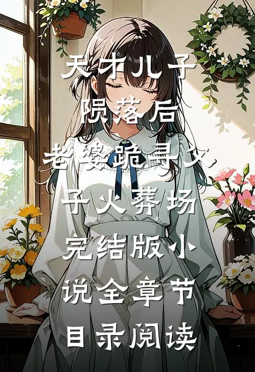 天才儿子陨落后，老婆跪寻父子火葬场完结版小说全章节目录阅读
