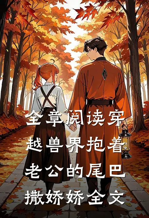 全章阅读穿越兽界抱着老公的尾巴撒娇娇全文