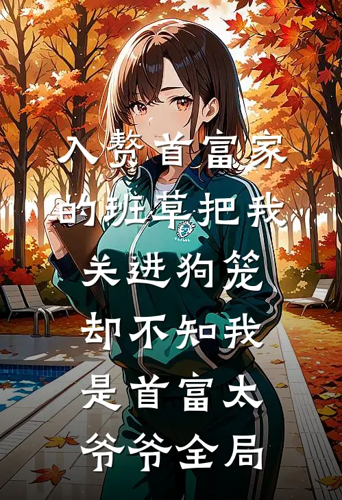 入赘首富家的班草把我关进狗笼，却不知我是首富太爷爷全局