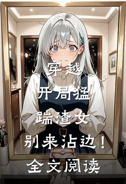 穿越：开局猛踹渣女，别来沾边！全文阅读