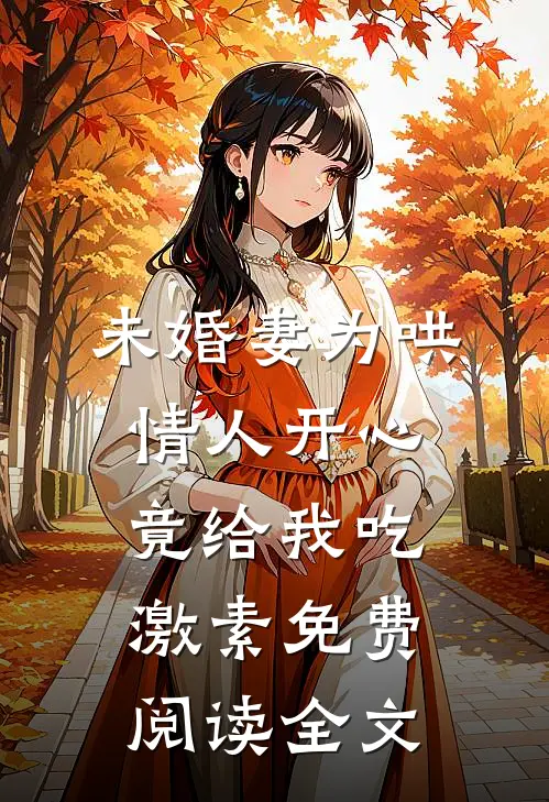 未婚妻为哄情人开心，竟给我吃激素免费阅读全文
