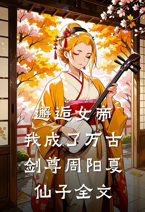 邂逅女帝，我成了万古剑尊周阳夏仙子全文