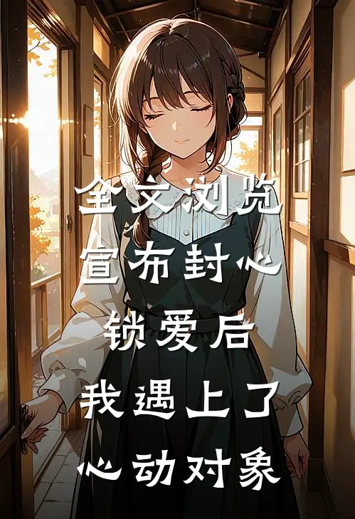 全文浏览宣布封心锁爱后,我遇上了心动对象