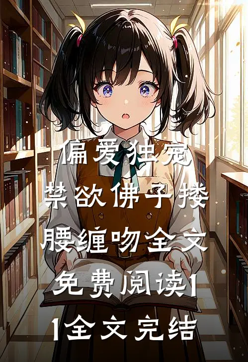 偏爱独宠,禁欲佛子搂腰缠吻全文免费阅读11全文完结