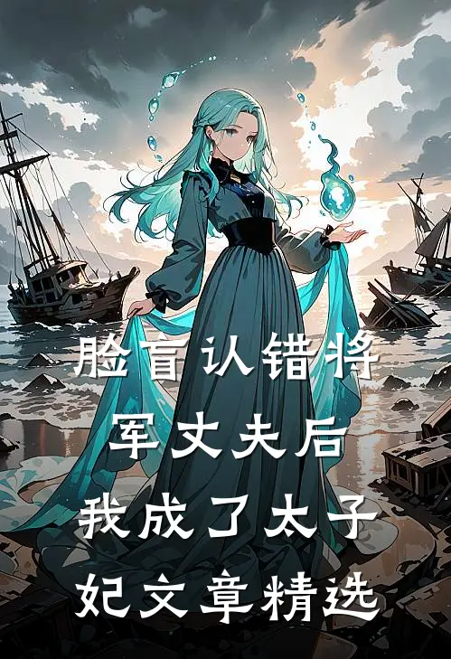 脸盲认错将军丈夫后，我成了太子妃文章精选