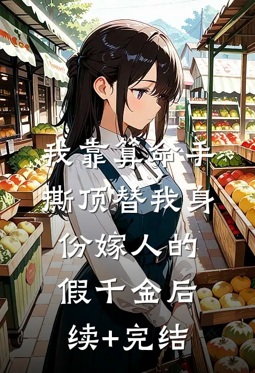 我靠算命手撕顶替我身份嫁人的假千金后续+完结