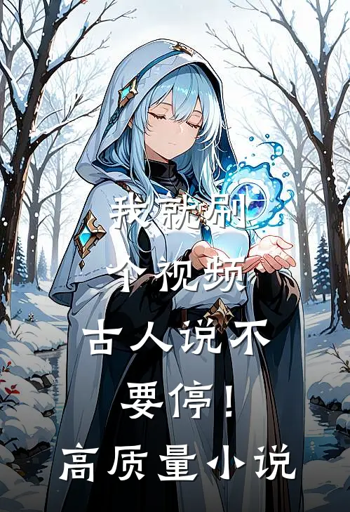 我就刷个视频，古人说不要停！高质量小说
