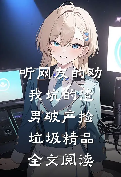 听网友的劝，我坑的渣男破产捡垃圾精品全文阅读