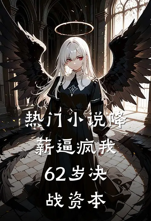 热门小说降薪逼疯我，62岁决战资本