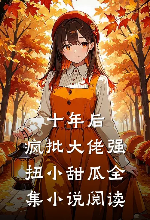 十年后，疯批大佬强扭小甜瓜全集小说阅读