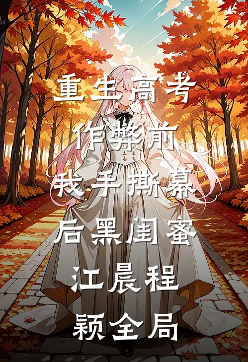 重生高考作弊前，我手撕幕后黑闺蜜。江晨程颖全局