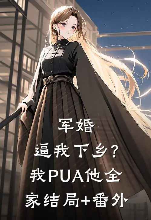 军婚:逼我下乡?我PUA他全家结局+番外