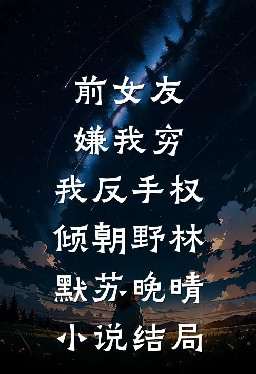 前女友嫌我穷，我反手权倾朝野林默苏晚晴小说结局