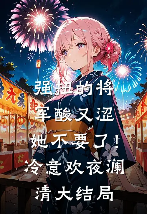 强扭的将军酸又涩，她不要了！冷意欢夜澜清大结局