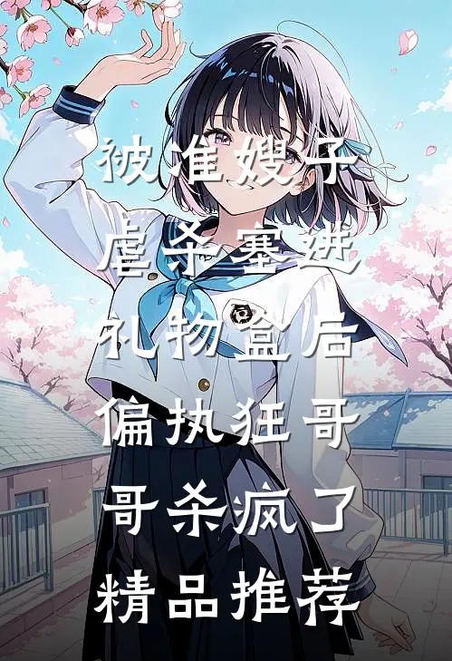 被准嫂子虐杀塞进礼物盒后，偏执狂哥哥杀疯了精品推荐