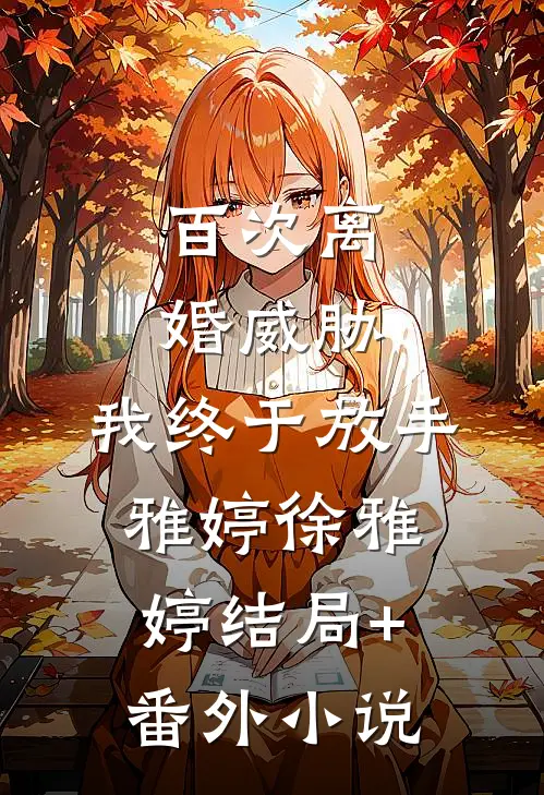 百次离婚威胁，我终于放手雅婷徐雅婷结局+番外小说