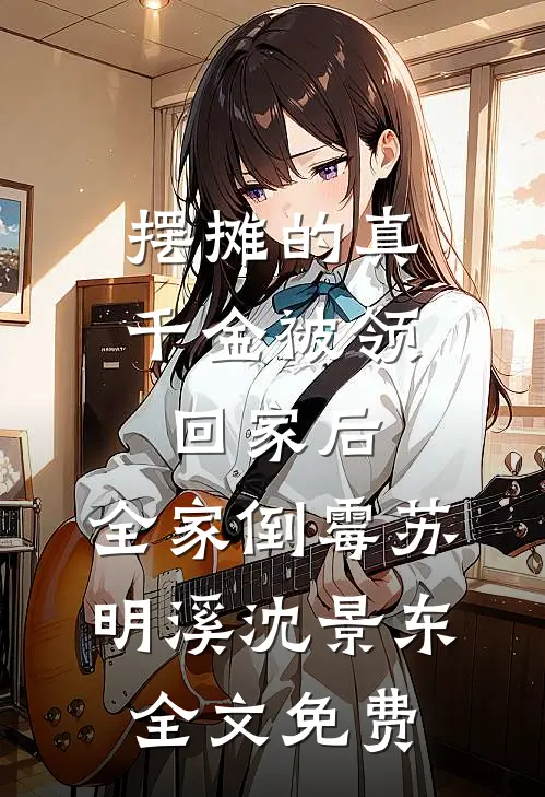 摆摊的真千金被领回家后，全家倒霉苏明溪沈景东全文免费