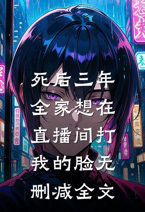 死后三年，全家想在直播间打我的脸无删减全文
