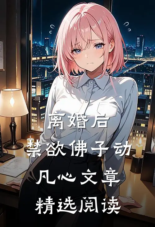离婚后，禁欲佛子动凡心文章精选阅读
