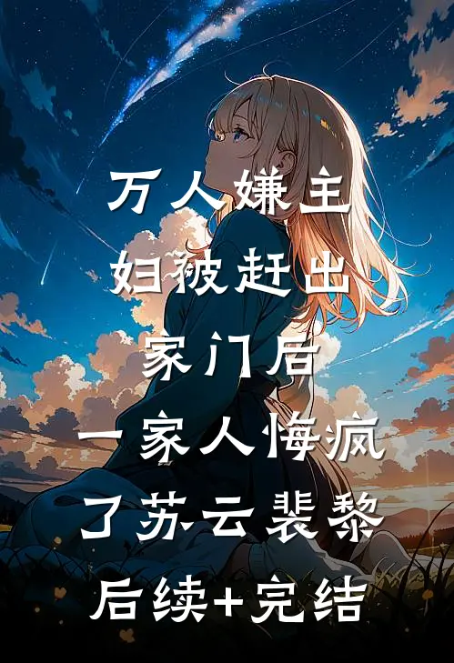 万人嫌主妇被赶出家门后，一家人悔疯了苏云裴黎后续+完结
