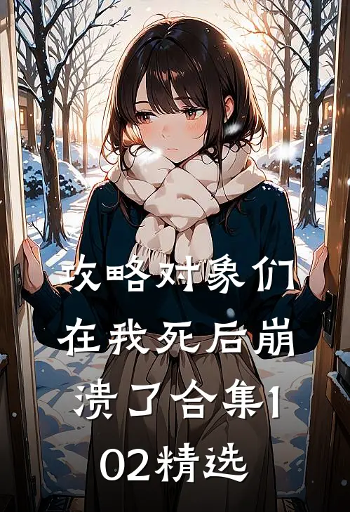 攻略对象们在我死后崩溃了合集102精选