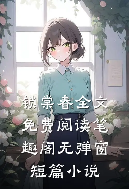 锁棠春全文免费阅读笔趣阁无弹窗短篇小说