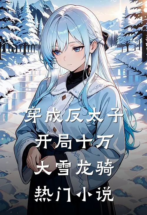 穿成反太子，开局十万大雪龙骑热门小说