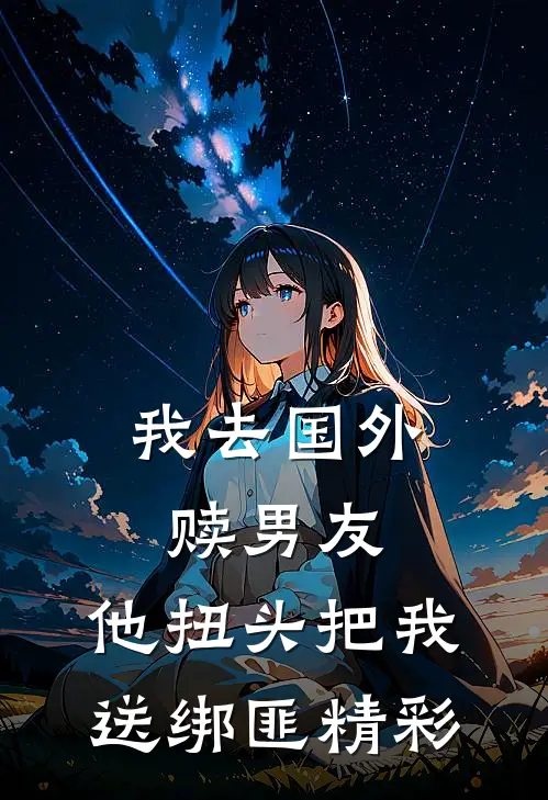 我去国外赎男友，他扭头把我送绑匪精彩