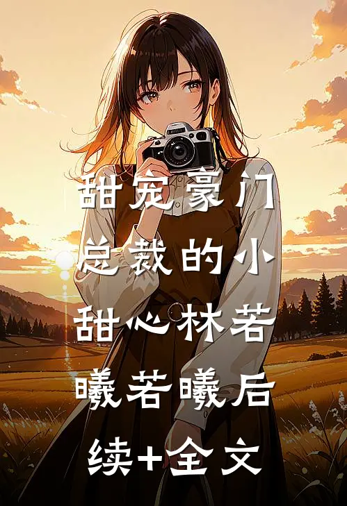 甜宠豪门：总裁的小甜心林若曦若曦后续+全文