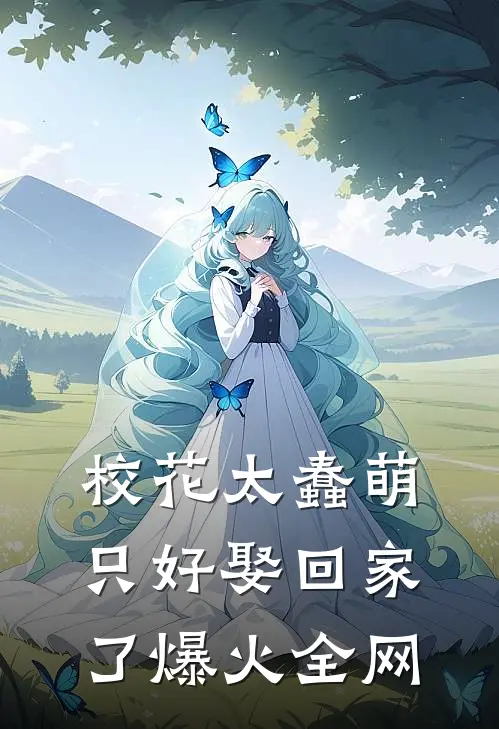校花太蠢萌，只好娶回家了爆火全网