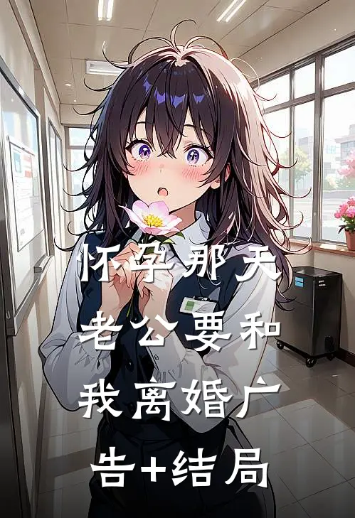 怀孕那天，老公要和我离婚广告+结局