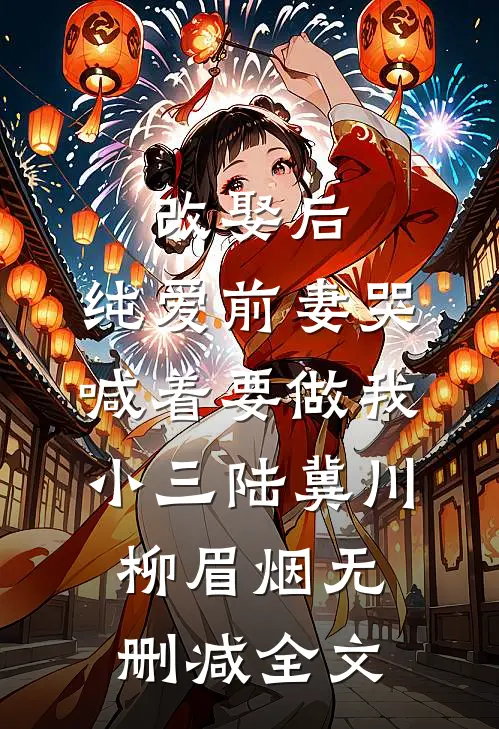 改娶后，纯爱前妻哭喊着要做我小三陆冀川柳眉烟无删减全文