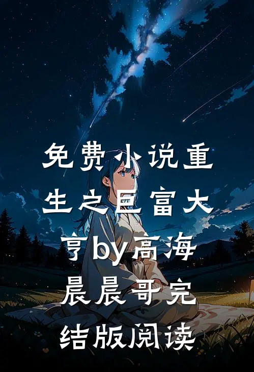 免费小说重生之巨富大亨by高海晨晨哥完结版阅读