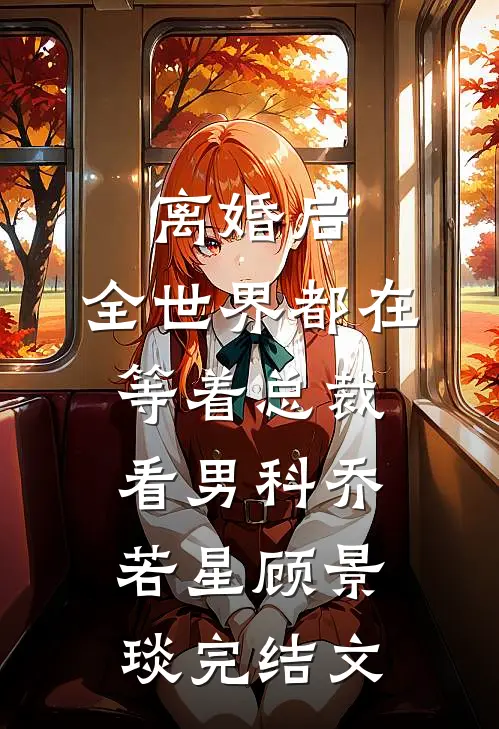 离婚后，全世界都在等着总裁看男科乔若星顾景琰完结文