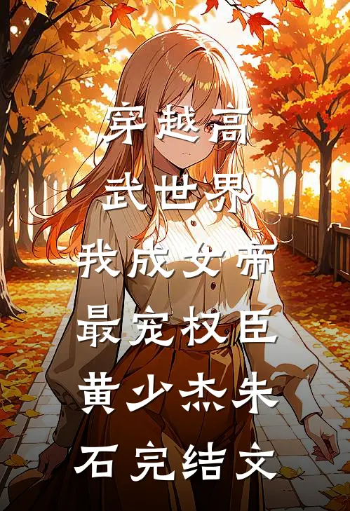 穿越高武世界，我成女帝最宠权臣黄少杰朱石完结文