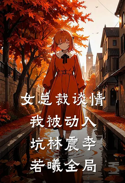 女总裁谈情，我被动入坑林震李若曦全局