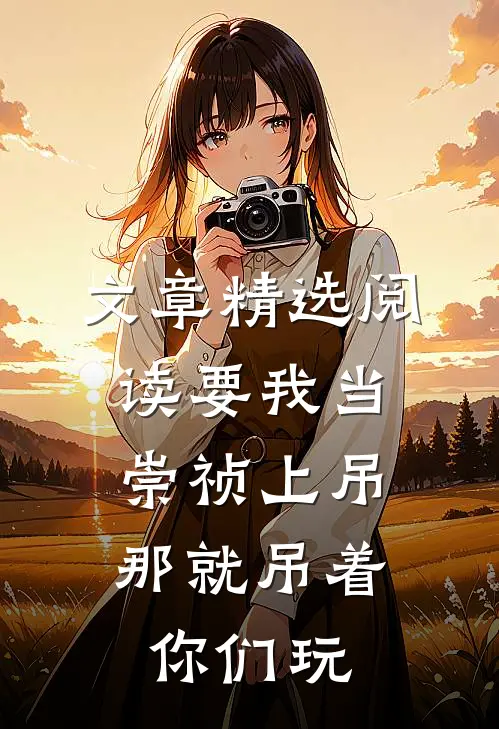 文章精选阅读要我当崇祯上吊，那就吊着你们玩