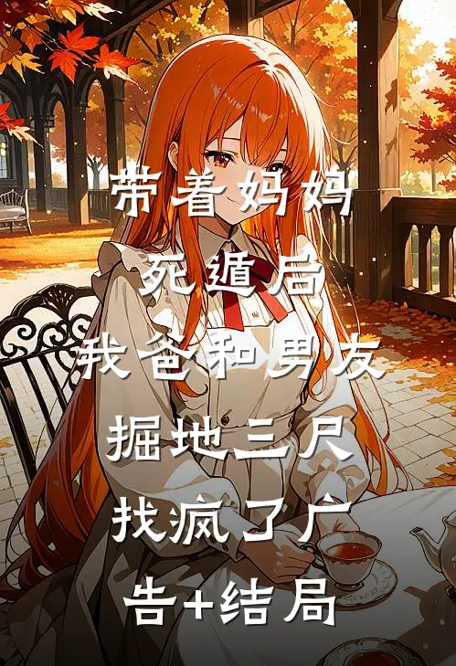 带着妈妈死遁后，我爸和男友掘地三尺找疯了广告+结局