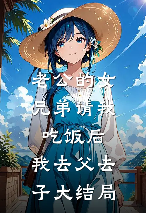 老公的女兄弟请我吃饭后，我去父去子大结局