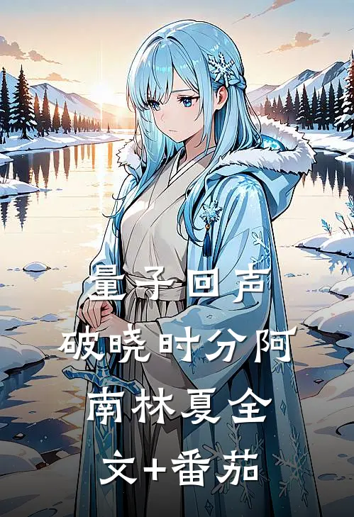 量子回声：破晓时分阿南林夏全文+番茄