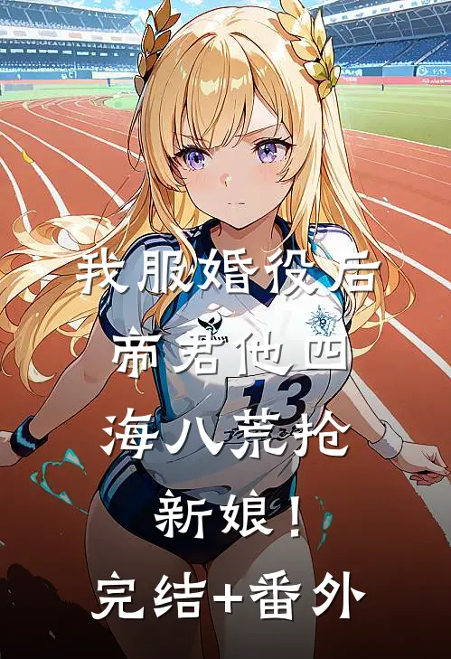 我服婚役后，帝君他四海八荒抢新娘！完结+番外