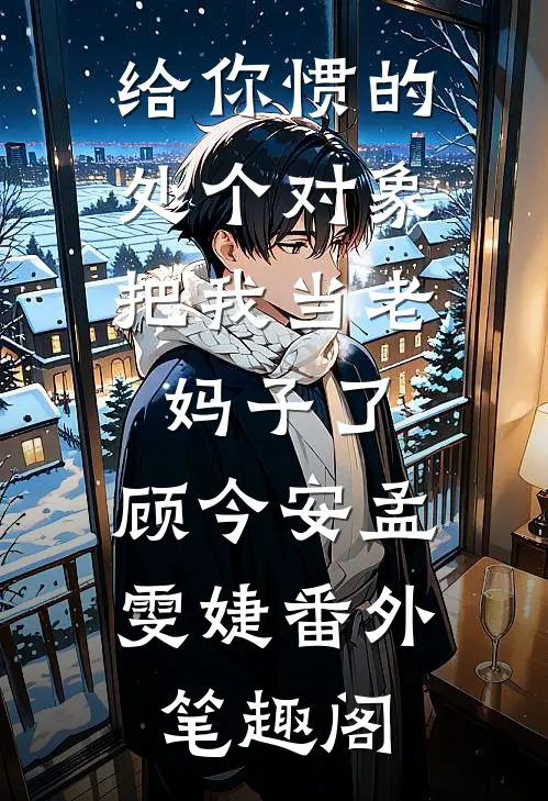 给你惯的，处个对象把我当老妈子了：顾今安孟雯婕番外笔趣阁