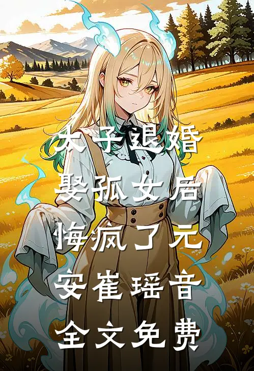 太子退婚娶孤女后，悔疯了元安崔瑶音全文免费