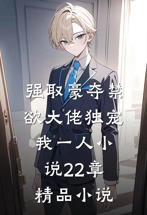强取豪夺禁欲大佬独宠我一人小说22章精品小说